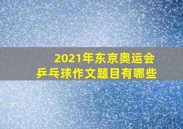 2021年东京奥运会乒乓球作文题目有哪些