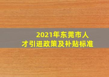 2021年东莞市人才引进政策及补贴标准