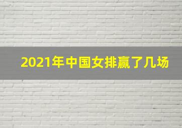 2021年中国女排赢了几场