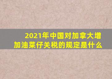 2021年中国对加拿大增加油菜仔关税的规定是什么