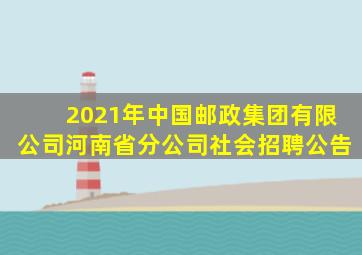 2021年中国邮政集团有限公司河南省分公司社会招聘公告