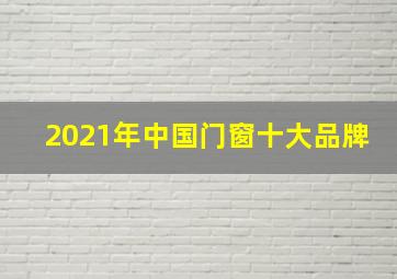 2021年中国门窗十大品牌