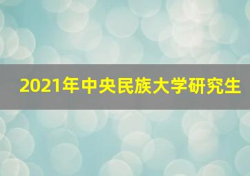 2021年中央民族大学研究生