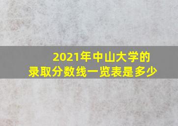 2021年中山大学的录取分数线一览表是多少