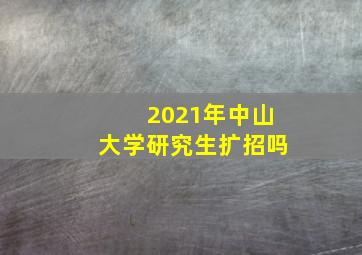 2021年中山大学研究生扩招吗