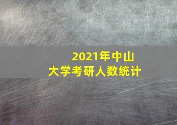 2021年中山大学考研人数统计