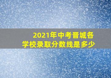 2021年中考晋城各学校录取分数线是多少