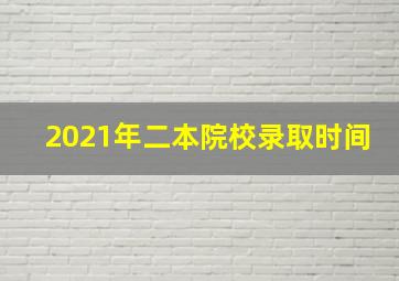 2021年二本院校录取时间