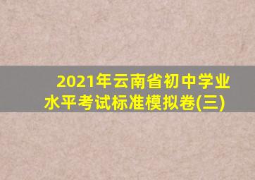 2021年云南省初中学业水平考试标准模拟卷(三)