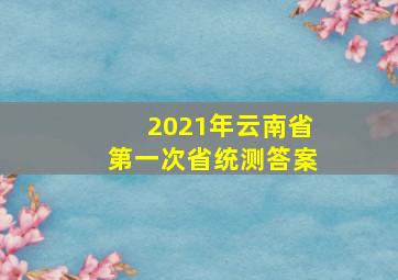 2021年云南省第一次省统测答案