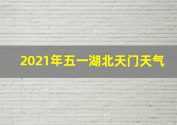 2021年五一湖北天门天气