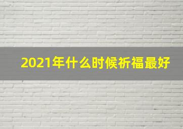 2021年什么时候祈福最好