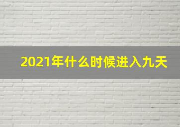 2021年什么时候进入九天