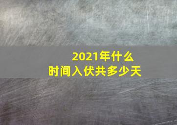 2021年什么时间入伏共多少天