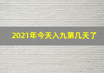 2021年今天入九第几天了