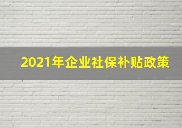 2021年企业社保补贴政策