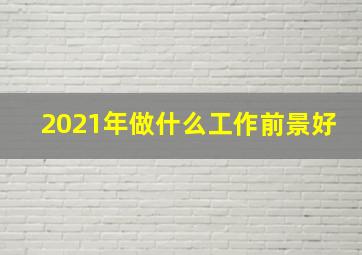 2021年做什么工作前景好