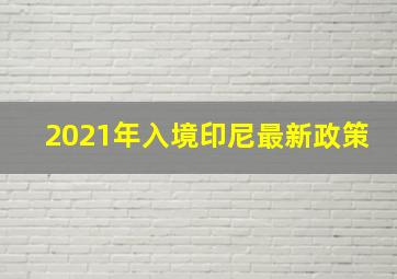 2021年入境印尼最新政策