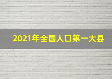 2021年全国人口第一大县