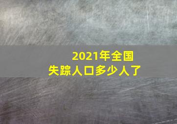 2021年全国失踪人口多少人了