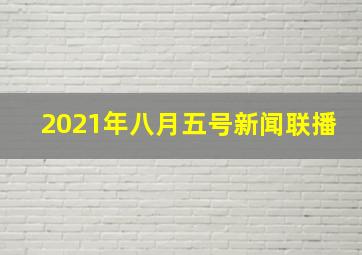 2021年八月五号新闻联播