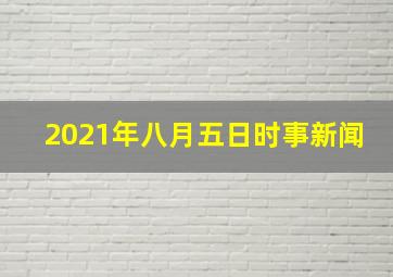 2021年八月五日时事新闻