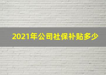 2021年公司社保补贴多少