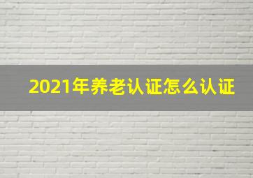 2021年养老认证怎么认证