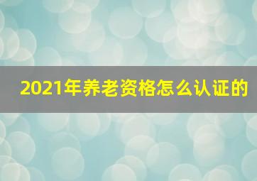 2021年养老资格怎么认证的