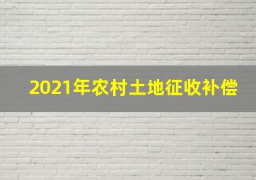 2021年农村土地征收补偿