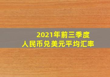 2021年前三季度人民币兑美元平均汇率