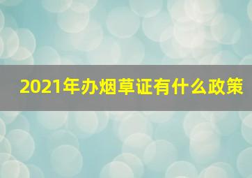 2021年办烟草证有什么政策