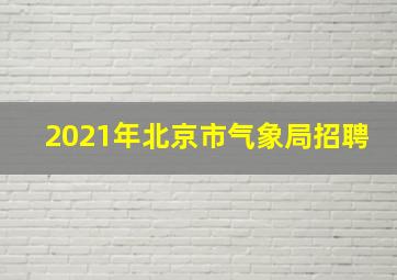 2021年北京市气象局招聘