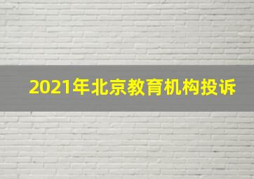 2021年北京教育机构投诉