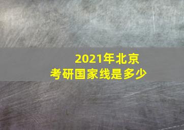 2021年北京考研国家线是多少