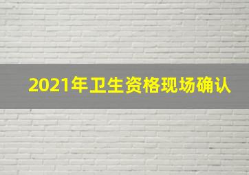 2021年卫生资格现场确认