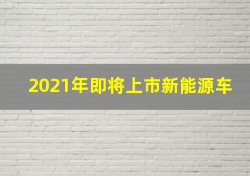 2021年即将上市新能源车