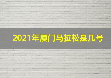 2021年厦门马拉松是几号