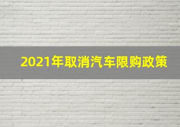 2021年取消汽车限购政策