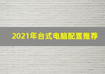 2021年台式电脑配置推荐