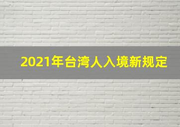 2021年台湾人入境新规定