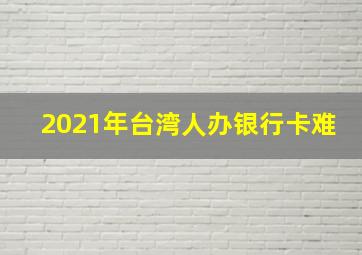 2021年台湾人办银行卡难