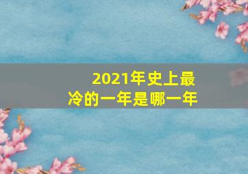 2021年史上最冷的一年是哪一年