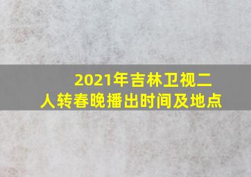 2021年吉林卫视二人转春晚播出时间及地点