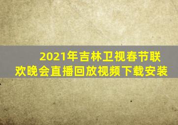 2021年吉林卫视春节联欢晚会直播回放视频下载安装