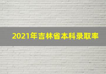 2021年吉林省本科录取率