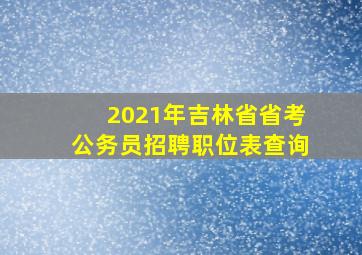 2021年吉林省省考公务员招聘职位表查询