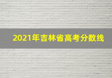 2021年吉林省高考分数线