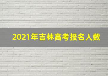 2021年吉林高考报名人数