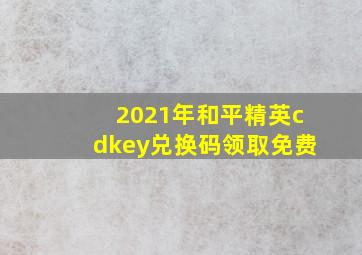 2021年和平精英cdkey兑换码领取免费